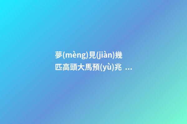 夢(mèng)見(jiàn)幾匹高頭大馬預(yù)兆，大宋異聞錄和尚、廟神、貴人、巫師-第1張-觀點(diǎn)-玄機(jī)派